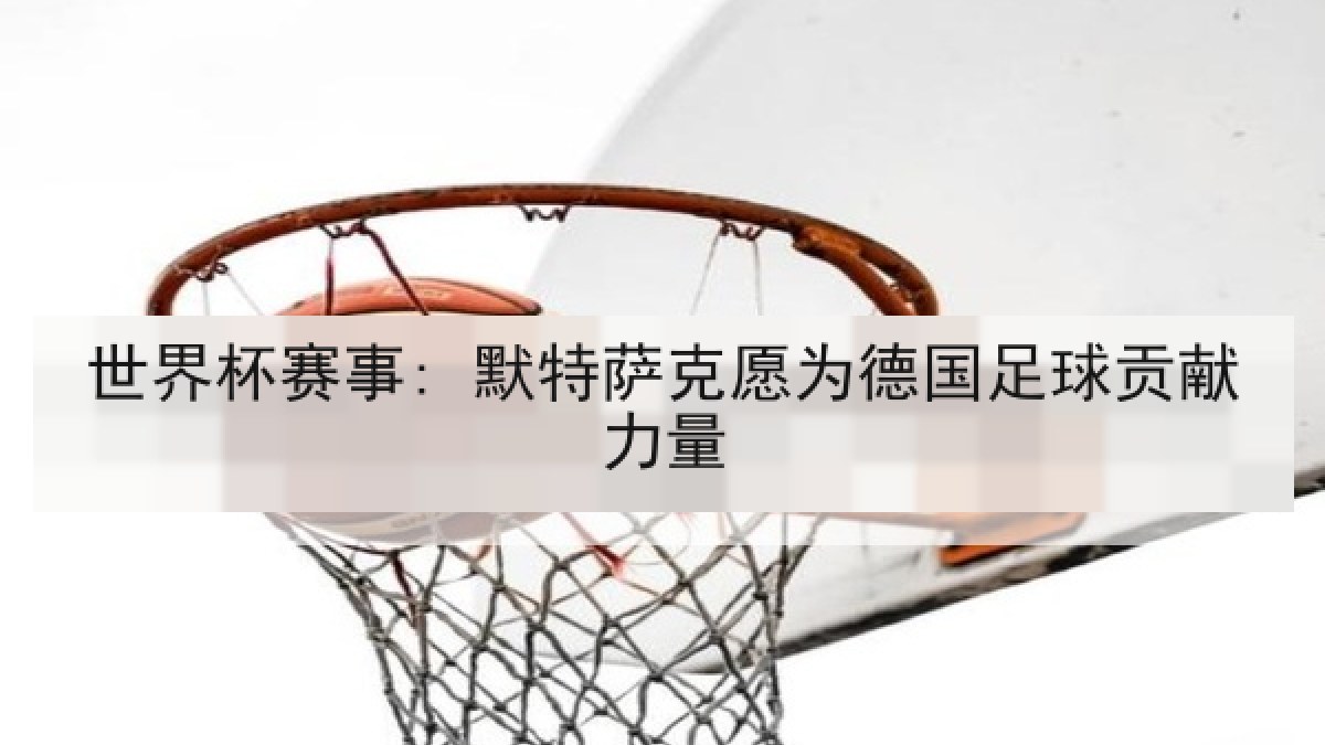 世界杯赛事: 默特萨克愿为德国足球贡献力量