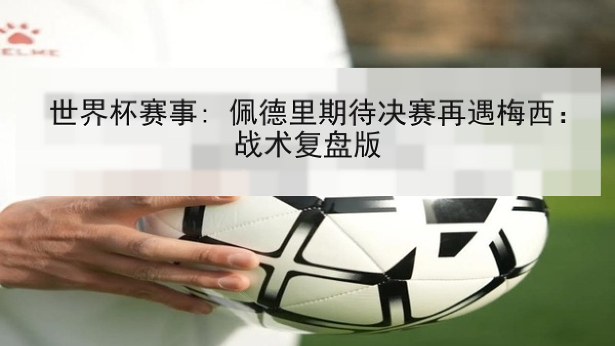 世界杯赛事: 佩德里期待决赛再遇梅西：战术复盘版