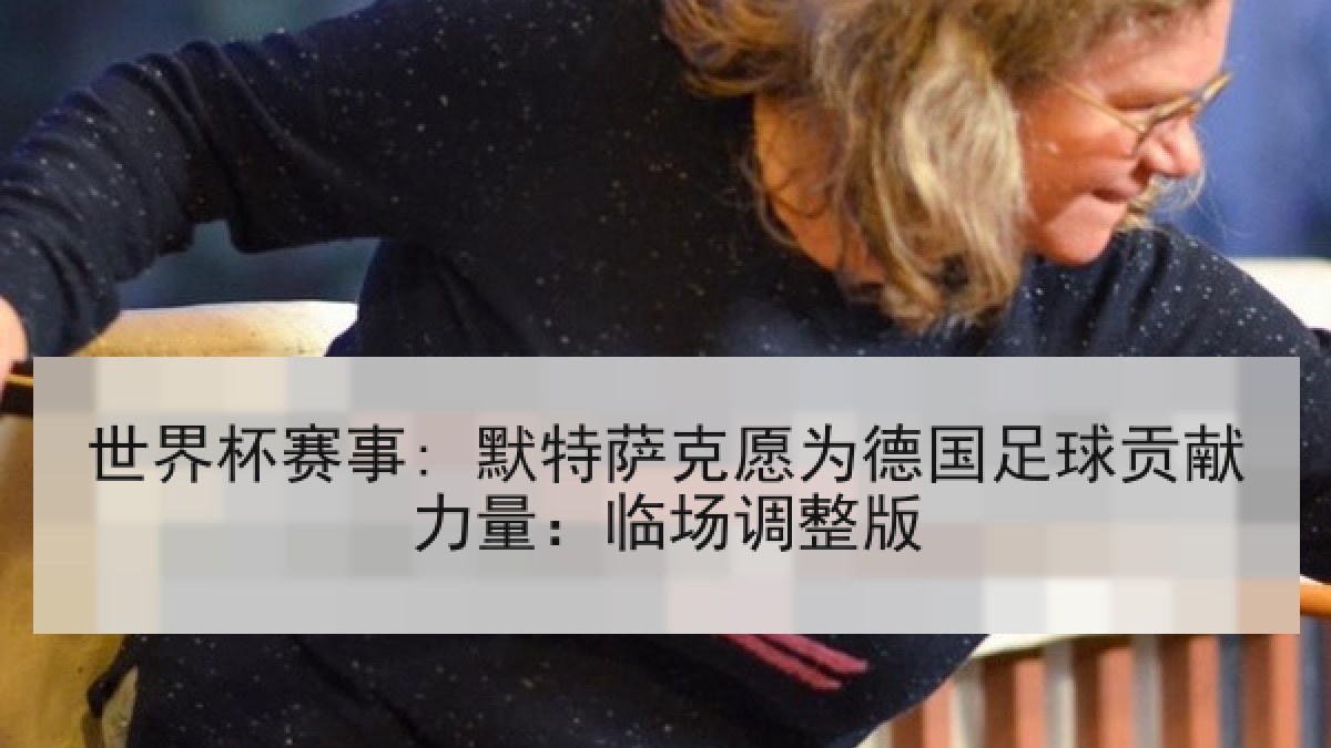 世界杯赛事: 默特萨克愿为德国足球贡献力量：临场调整版