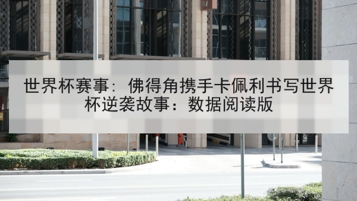 世界杯赛事: 佛得角携手卡佩利书写世界杯逆袭故事：数据阅读版