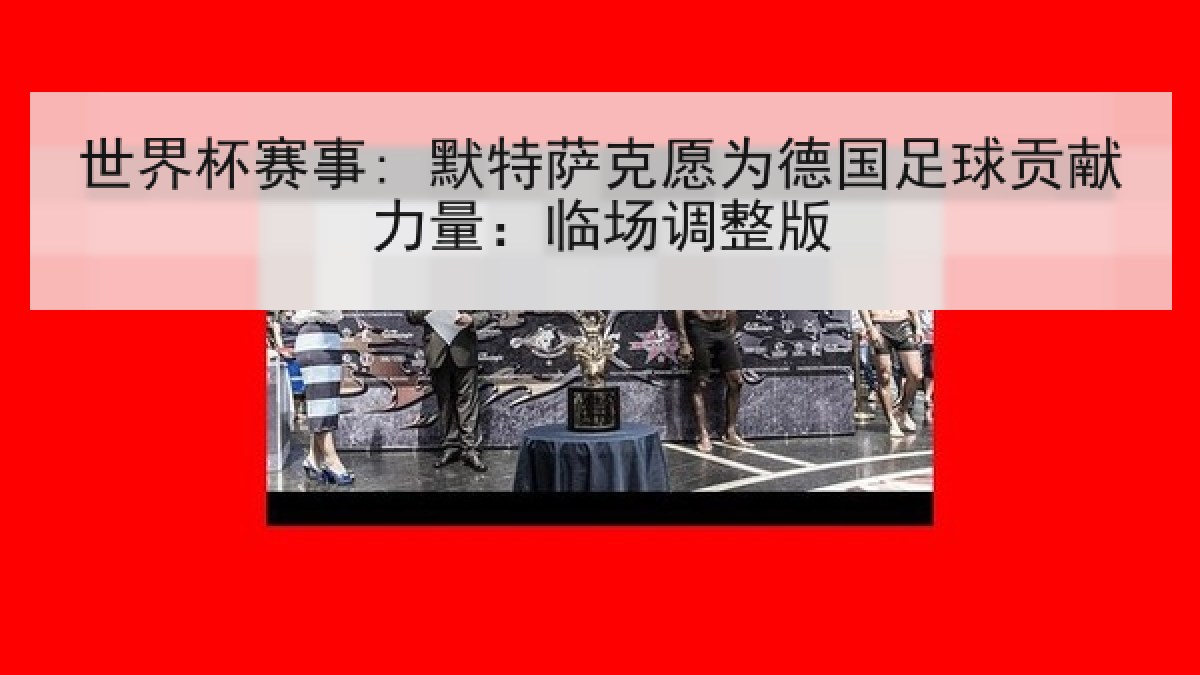 世界杯赛事: 默特萨克愿为德国足球贡献力量：临场调整版
