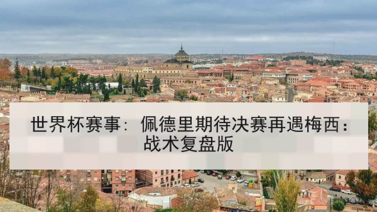 世界杯赛事: 佩德里期待决赛再遇梅西：战术复盘版