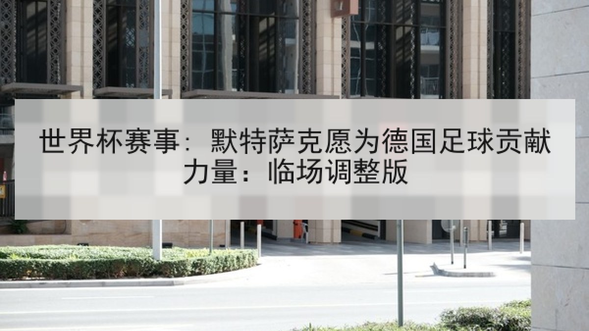 世界杯赛事: 默特萨克愿为德国足球贡献力量：临场调整版