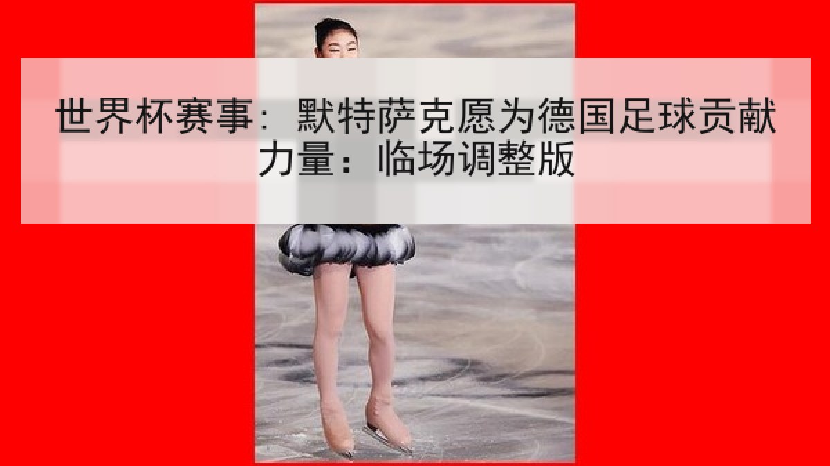 世界杯赛事: 默特萨克愿为德国足球贡献力量：临场调整版