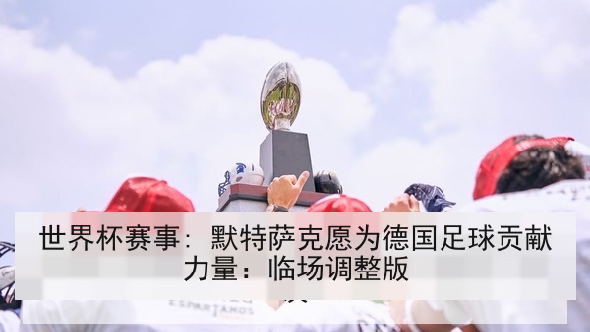 世界杯赛事: 默特萨克愿为德国足球贡献力量：临场调整版