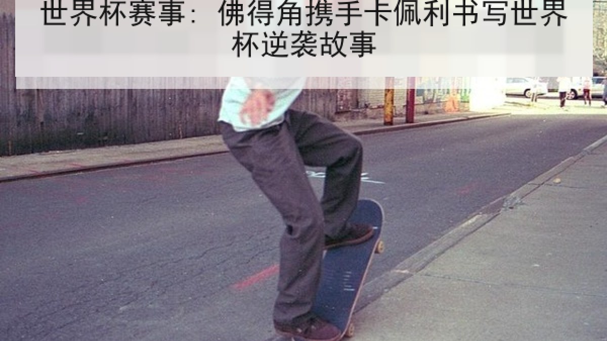 世界杯赛事: 佛得角携手卡佩利书写世界杯逆袭故事 世界杯赛事: 佛得角携手卡佩利书写世界杯逆袭故事