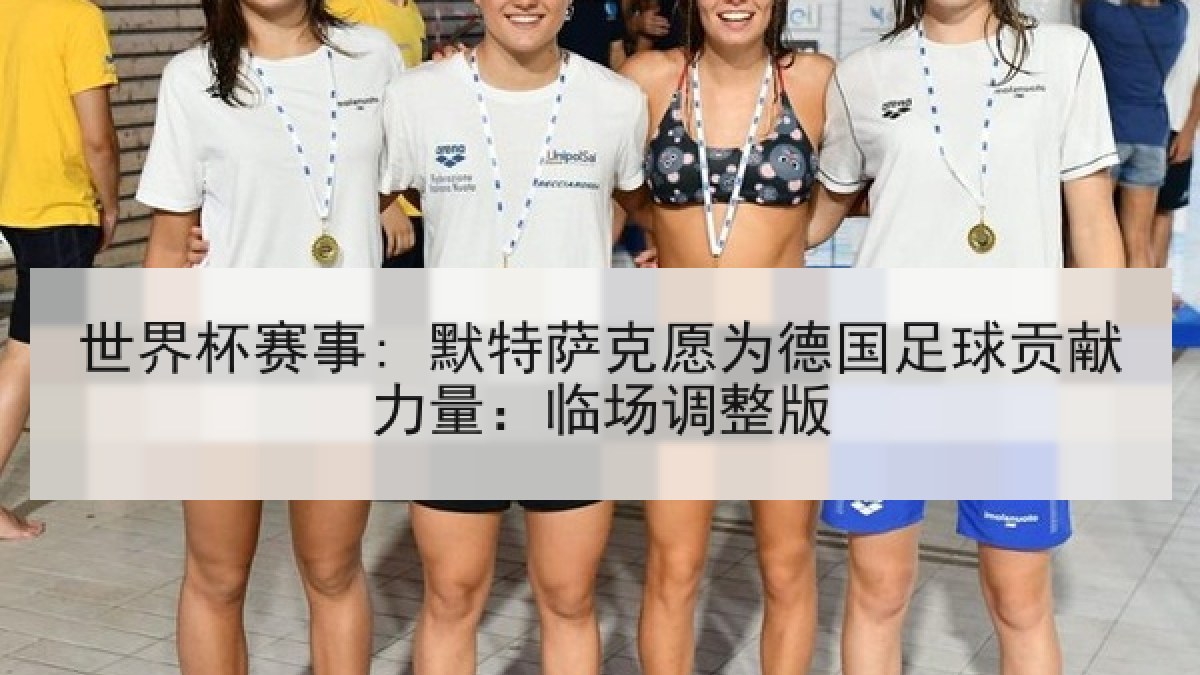 世界杯赛事: 默特萨克愿为德国足球贡献力量：临场调整版