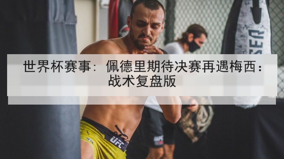 世界杯赛事: 佩德里期待决赛再遇梅西:战术复盘版 世界杯赛事: 佩德里期待决赛再遇梅西:战术复盘版
