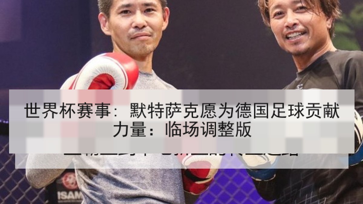 世界杯赛事: 默特萨克愿为德国足球贡献力量：临场调整版