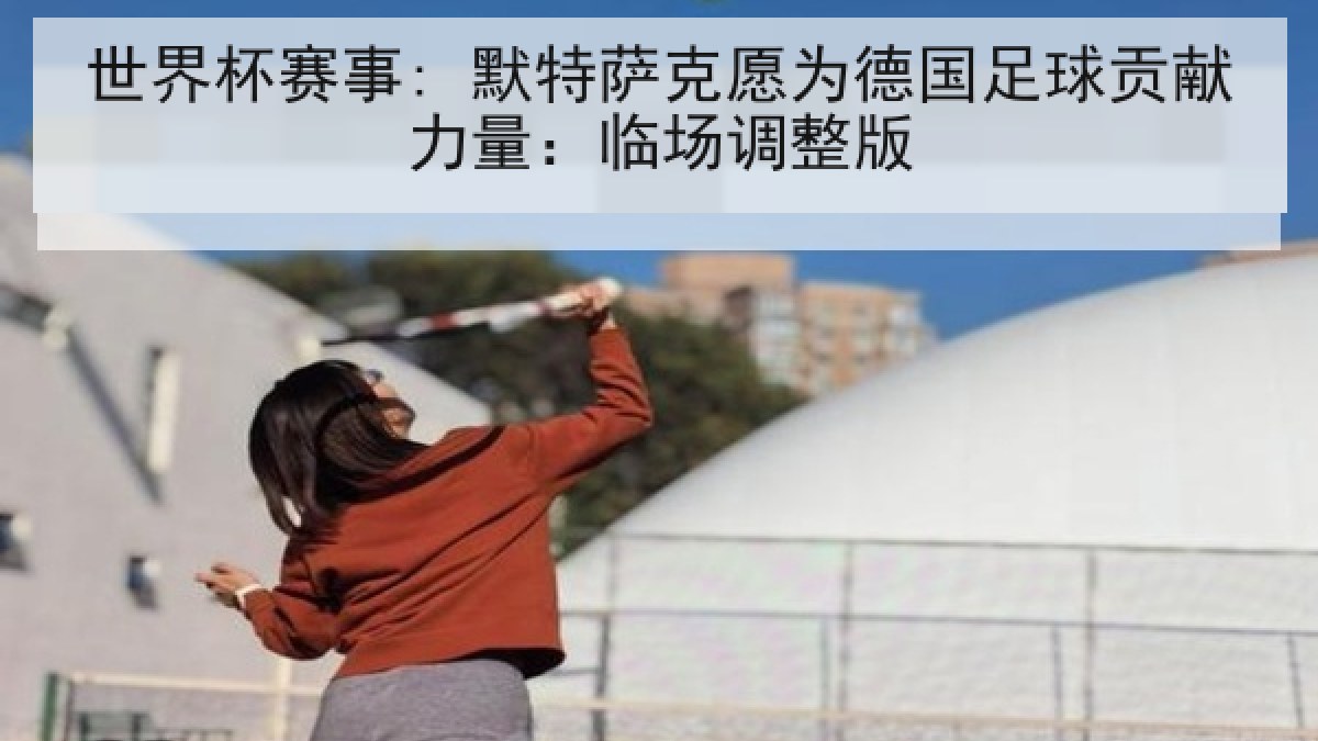 世界杯赛事: 默特萨克愿为德国足球贡献力量:临场调整版 世界杯赛事: 默特萨克愿为德国足球贡献力量:临场调整版