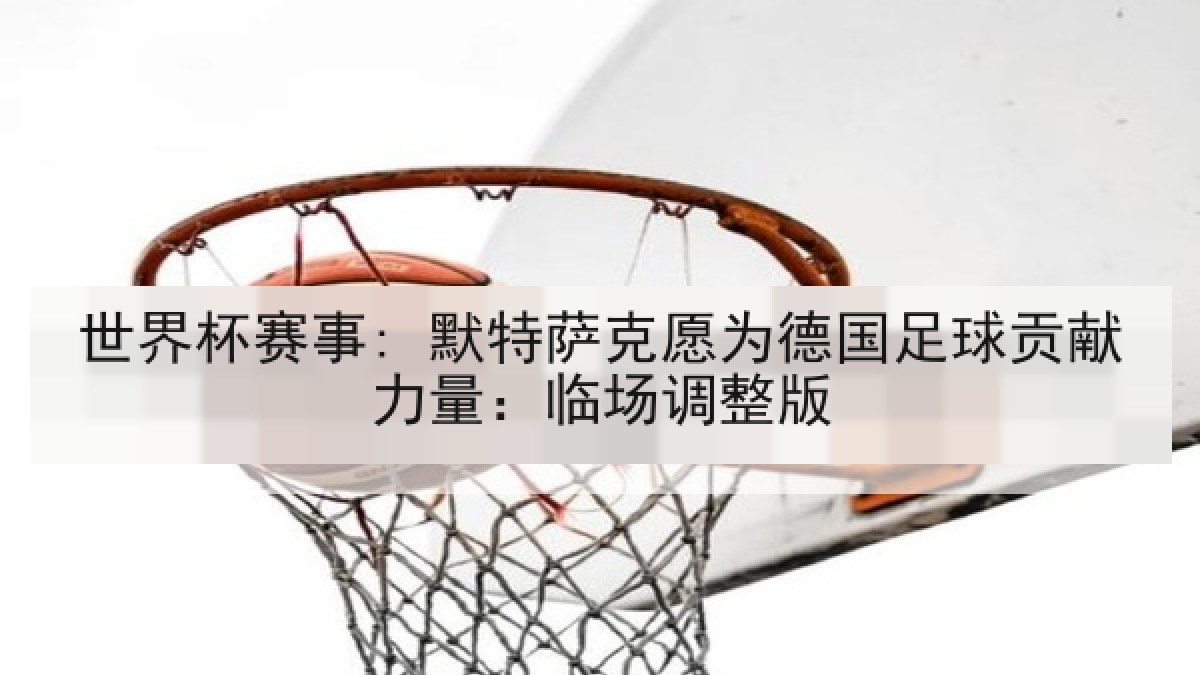 世界杯赛事: 默特萨克愿为德国足球贡献力量：临场调整版