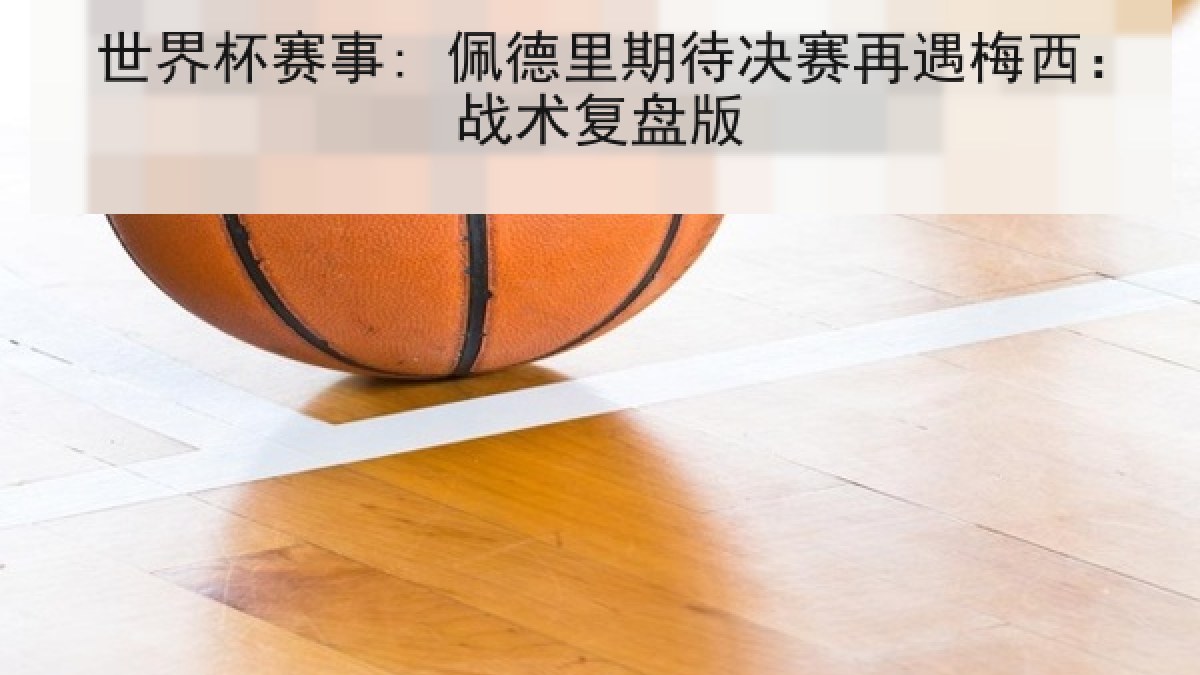 世界杯赛事: 佩德里期待决赛再遇梅西：战术复盘版