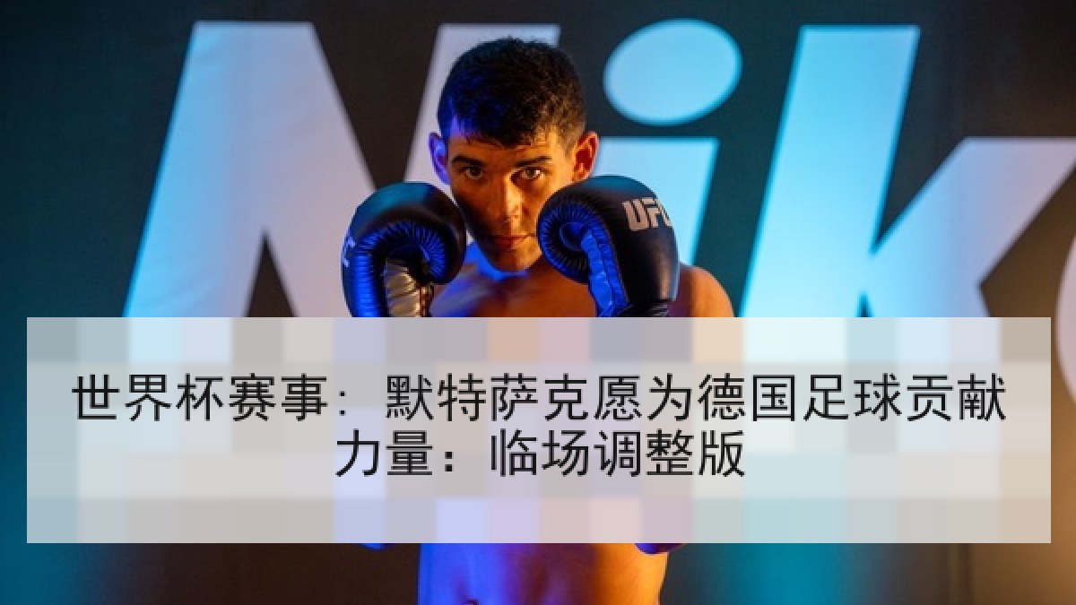 世界杯赛事: 默特萨克愿为德国足球贡献力量：临场调整版