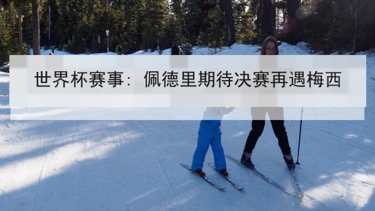 世界杯赛事: 佩德里期待决赛再遇梅西 世界杯赛事: 佩德里期待决赛再遇梅西