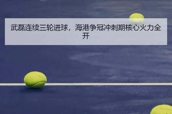 武磊连续三轮进球，海港争冠冲刺期核心火力全开