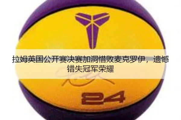 拉姆英国公开赛决赛加洞惜败麦克罗伊，遗憾错失冠军荣耀