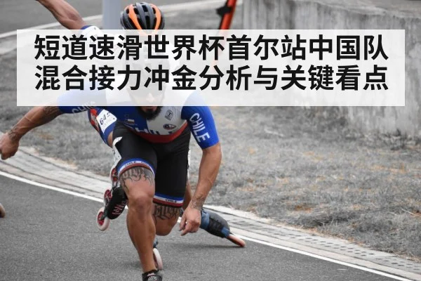 短道速滑世界杯首尔站中国队混合接力冲金分析与关键看点